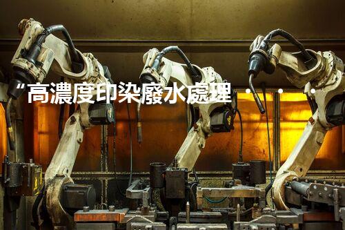 “高濃度印染廢水處理，綠色創(chuàng)新，凈享環(huán)保新篇章”
